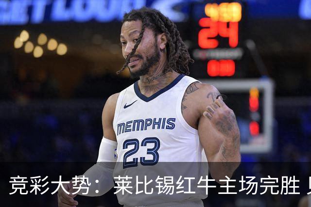 竞彩大势：莱比锡红牛主场完胜 贝蒂斯不败可期